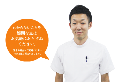 わからないことや疑問な点は、お気軽におたずねください。　緊急の場合もご連絡ください。できる限り対応いたします。